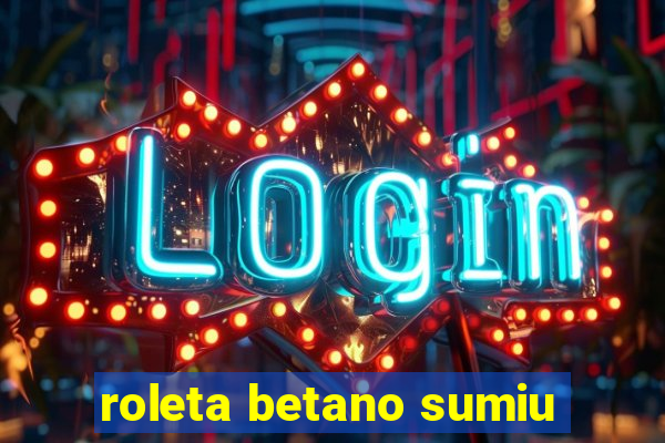 roleta betano sumiu